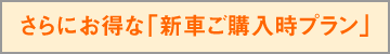 さらにお得な新車ご購入時プラン