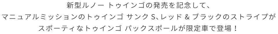 新型ルノー トゥインゴの発売を記念して、マニュアルミッションのトゥインゴ サンクS、レッド&ブラックのストライプがスポーティなトゥインゴ パックスポールが限定車で登場!