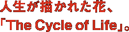 人生が描かれた花、「The Cycle of Life」。