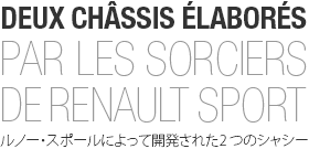 DEUX CHÂSSIS ÉLABORÉS PAR LES SORCIERS DE RENAULT SPORT