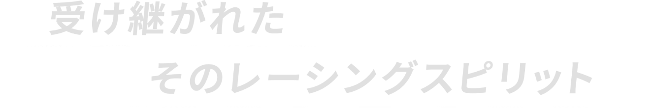 受け継がれたそのレーシングスピリット
